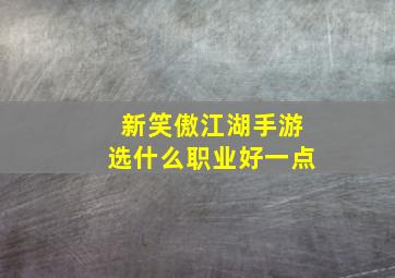 新笑傲江湖手游选什么职业好一点