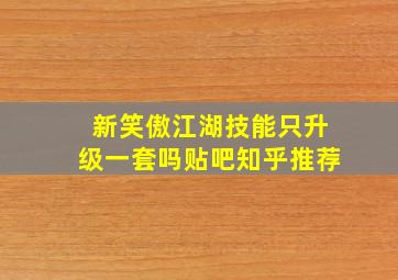 新笑傲江湖技能只升级一套吗贴吧知乎推荐