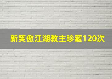 新笑傲江湖教主珍藏120次