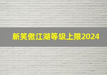 新笑傲江湖等级上限2024