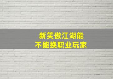 新笑傲江湖能不能换职业玩家