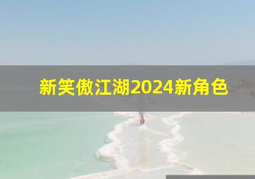 新笑傲江湖2024新角色