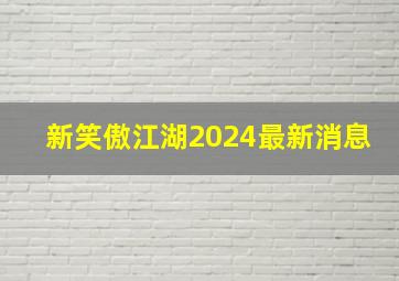 新笑傲江湖2024最新消息