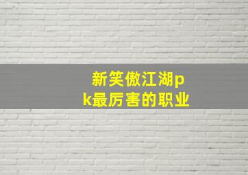 新笑傲江湖pk最厉害的职业