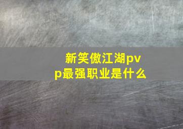 新笑傲江湖pvp最强职业是什么