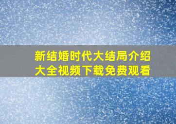 新结婚时代大结局介绍大全视频下载免费观看