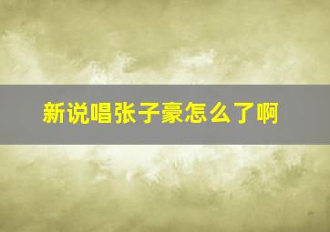 新说唱张子豪怎么了啊