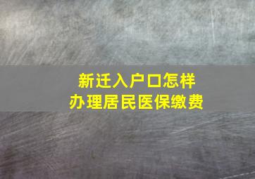 新迁入户口怎样办理居民医保缴费