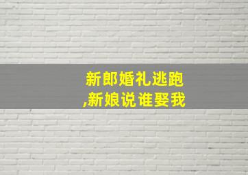 新郎婚礼逃跑,新娘说谁娶我