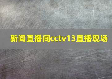 新闻直播间cctv13直播现场