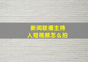 新闻联播主持人短视频怎么拍