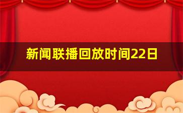 新闻联播回放时间22日