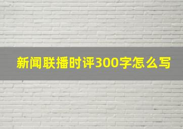 新闻联播时评300字怎么写