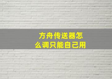 方舟传送器怎么调只能自己用