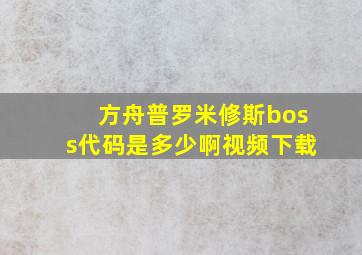 方舟普罗米修斯boss代码是多少啊视频下载