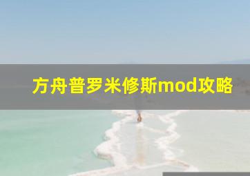 方舟普罗米修斯mod攻略