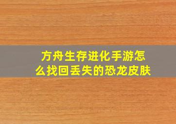 方舟生存进化手游怎么找回丢失的恐龙皮肤