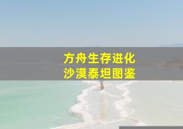 方舟生存进化沙漠泰坦图鉴