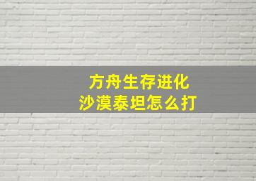 方舟生存进化沙漠泰坦怎么打