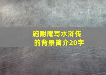 施耐庵写水浒传的背景简介20字