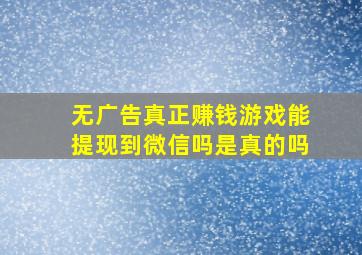 无广告真正赚钱游戏能提现到微信吗是真的吗