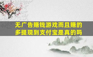 无广告赚钱游戏而且赚的多提现到支付宝是真的吗