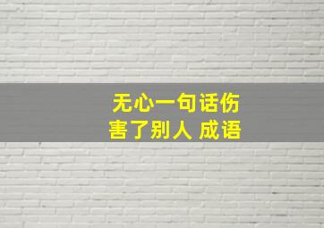 无心一句话伤害了别人 成语