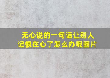 无心说的一句话让别人记恨在心了怎么办呢图片