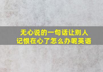 无心说的一句话让别人记恨在心了怎么办呢英语