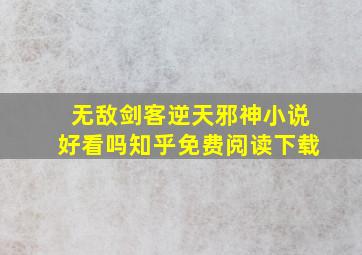 无敌剑客逆天邪神小说好看吗知乎免费阅读下载