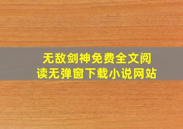 无敌剑神免费全文阅读无弹窗下载小说网站