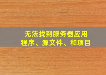 无法找到服务器应用程序、源文件、和项目