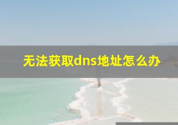 无法获取dns地址怎么办