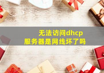 无法访问dhcp服务器是网线坏了吗