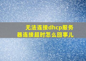 无法连接dhcp服务器连接超时怎么回事儿