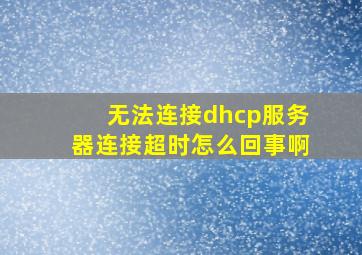 无法连接dhcp服务器连接超时怎么回事啊