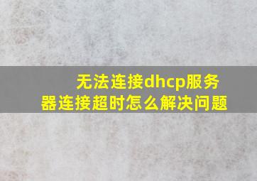 无法连接dhcp服务器连接超时怎么解决问题