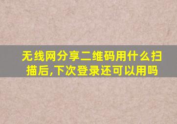 无线网分享二维码用什么扫描后,下次登录还可以用吗