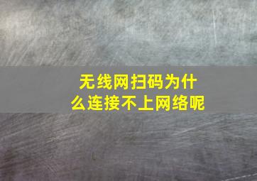 无线网扫码为什么连接不上网络呢