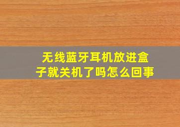 无线蓝牙耳机放进盒子就关机了吗怎么回事