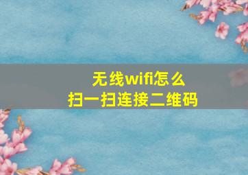 无线wifi怎么扫一扫连接二维码