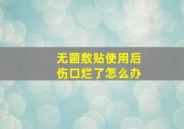 无菌敷贴使用后伤口烂了怎么办