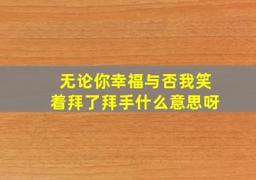 无论你幸福与否我笑着拜了拜手什么意思呀