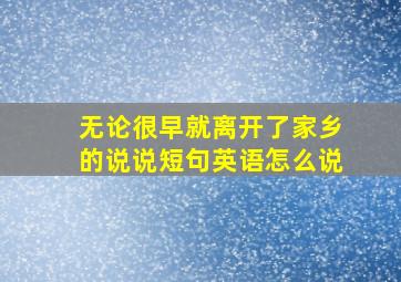 无论很早就离开了家乡的说说短句英语怎么说