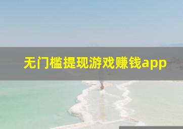 无门槛提现游戏赚钱app