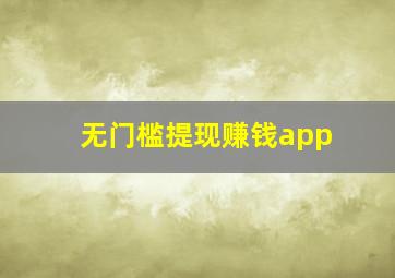 无门槛提现赚钱app