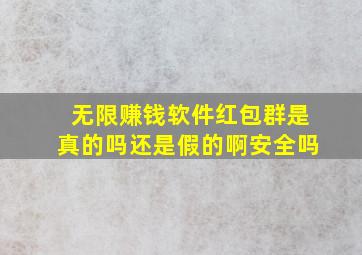 无限赚钱软件红包群是真的吗还是假的啊安全吗