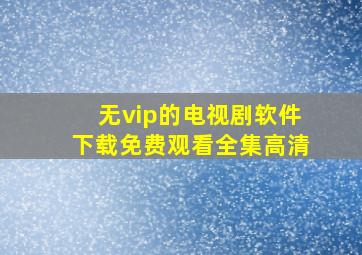 无vip的电视剧软件下载免费观看全集高清