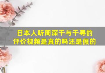 日本人听周深千与千寻的评价视频是真的吗还是假的