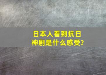 日本人看到抗日神剧是什么感受?